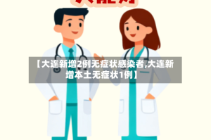 【大连新增2例无症状感染者,大连新增本土无症状1例】