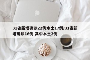 31省新增确诊22例本土17例/31省新增确诊16例 其中本土2例