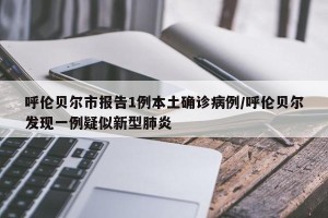 呼伦贝尔市报告1例本土确诊病例/呼伦贝尔发现一例疑似新型肺炎