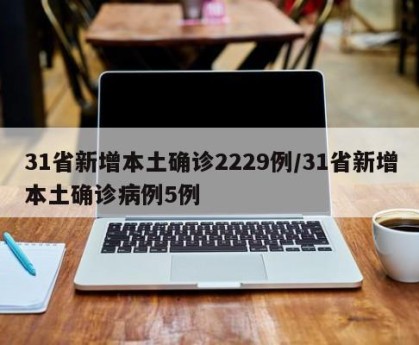31省新增本土确诊2229例/31省新增本土确诊病例5例