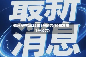 郑州发布2022年1号通告(郑州发布1号公告)