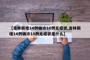 【吉林新增14例确诊18例无症状,吉林新增14例确诊18例无症状是什么】