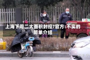 上海下周二大面积封控?官方:不实的简单介绍