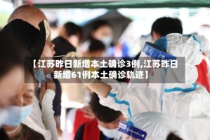 【江苏昨日新增本土确诊3例,江苏昨日新增61例本土确诊轨迹】