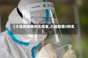 【大连新增两例无症者,大连新增2例无】