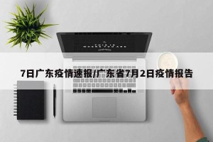 7日广东疫情速报/广东省7月2日疫情报告