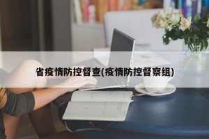 省疫情防控督查(疫情防控督察组)