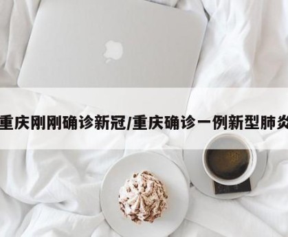 重庆刚刚确诊新冠/重庆确诊一例新型肺炎