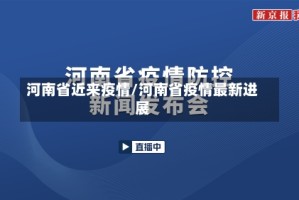 河南省近来疫情/河南省疫情最新进展