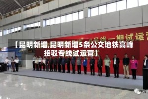 【昆明新增,昆明新增5条公交地铁高峰接驳专线试运营】