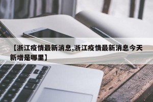 【浙江疫情最新消息,浙江疫情最新消息今天新增是哪里】