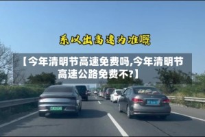 【今年清明节高速免费吗,今年清明节高速公路免费不?】