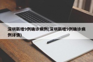 深圳新增9例确诊病例(深圳新增9例确诊病例详情)