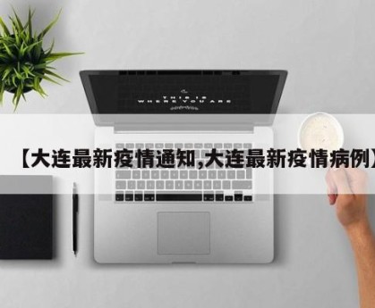 【大连最新疫情通知,大连最新疫情病例】