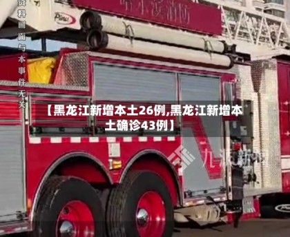 【黑龙江新增本土26例,黑龙江新增本土确诊43例】