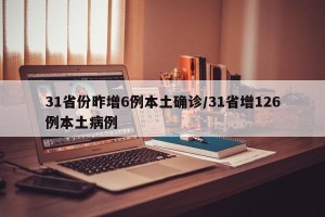 31省份昨增6例本土确诊/31省增126例本土病例