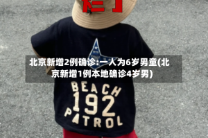 北京新增2例确诊:一人为6岁男童(北京新增1例本地确诊4岁男)