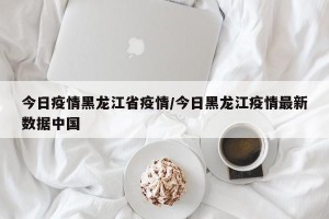 今日疫情黑龙江省疫情/今日黑龙江疫情最新数据中国