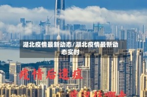湖北疫情最新动态/湖北疫情最新动态实时