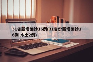 31省新增确诊16例(31省份新增确诊16例 本土2例)