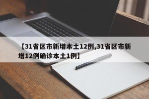 【31省区市新增本土12例,31省区市新增12例确诊本土1例】