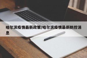 哈尔滨疫情最新政策/哈尔滨疫情最新防控消息