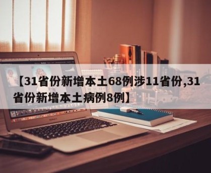 【31省份新增本土68例涉11省份,31省份新增本土病例8例】