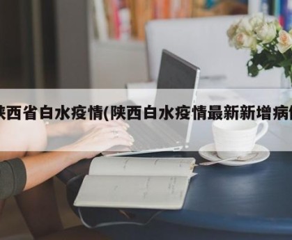 陕西省白水疫情(陕西白水疫情最新新增病例)