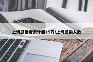 上海感染者累计超15万/上海感染人数