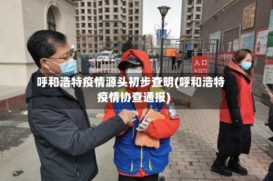 呼和浩特疫情源头初步查明(呼和浩特疫情协查通报)
