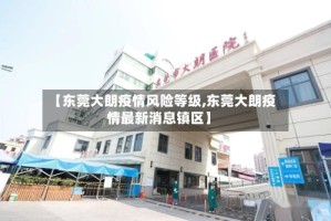 【东莞大朗疫情风险等级,东莞大朗疫情最新消息镇区】