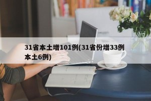 31省本土增101例(31省份增33例 本土6例)