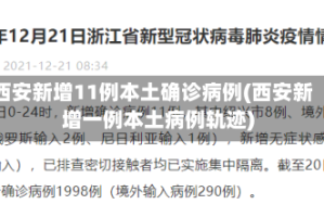 西安新增11例本土确诊病例(西安新增一例本土病例轨迹)
