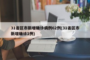 31省区市新增确诊病例62例(31省区市新增确诊1例)
