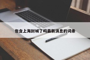 包含上海封城了吗最新消息的词条