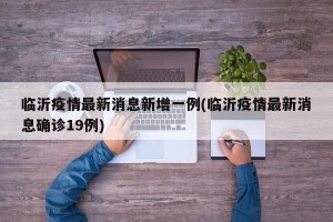 临沂疫情最新消息新增一例(临沂疫情最新消息确诊19例)