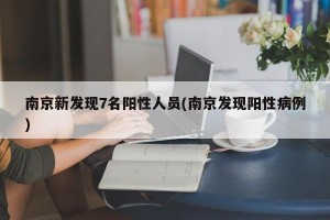 南京新发现7名阳性人员(南京发现阳性病例)