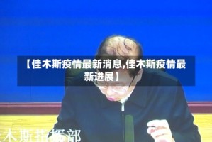 【佳木斯疫情最新消息,佳木斯疫情最新进展】