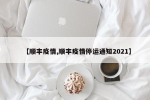 【顺丰疫情,顺丰疫情停运通知2021】