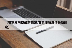 【石家庄防疫最新情况,石家庄防疫情最新规定】