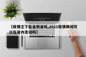 【疫情之下能省则省吗,2021疫情期间可以在省内走动吗】