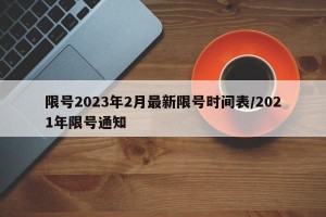 限号2023年2月最新限号时间表/2021年限号通知
