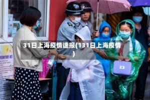31日上海疫情速报(131日上海疫情)