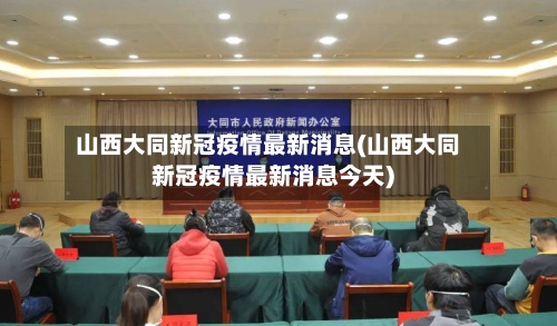 山西大同新冠疫情最新消息(山西大同新冠疫情最新消息今天)-第1张图片