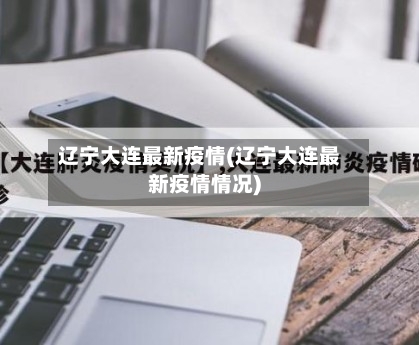 辽宁大连最新疫情(辽宁大连最新疫情情况)-第1张图片