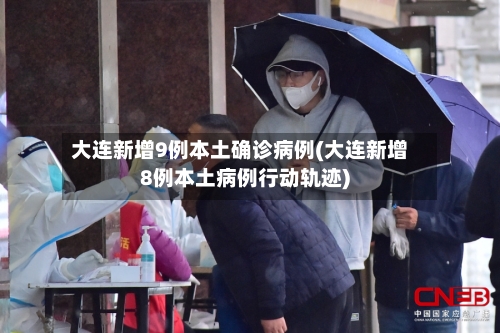 大连新增9例本土确诊病例(大连新增8例本土病例行动轨迹)-第1张图片