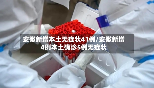 安徽新增本土无症状41例/安徽新增4例本土确诊5例无症状-第3张图片