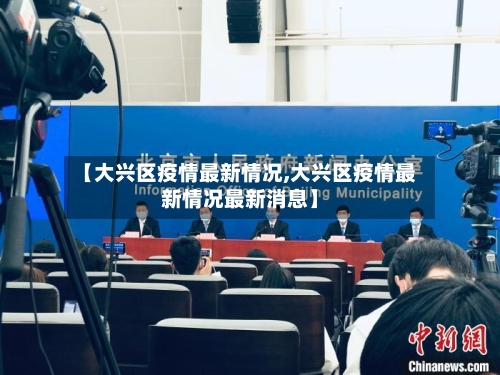 【大兴区疫情最新情况,大兴区疫情最新情况最新消息】-第2张图片