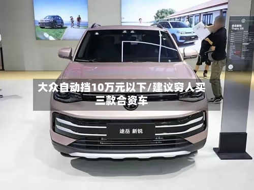 大众自动挡10万元以下/建议穷人买三款合资车-第1张图片