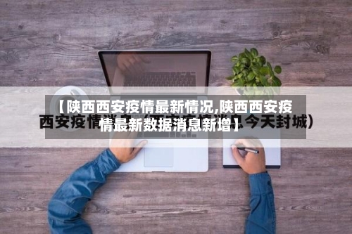 【陕西西安疫情最新情况,陕西西安疫情最新数据消息新增】-第1张图片